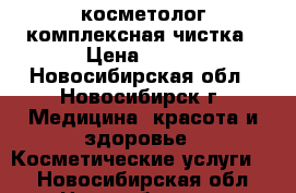  косметолог комплексная чистка › Цена ­ 800 - Новосибирская обл., Новосибирск г. Медицина, красота и здоровье » Косметические услуги   . Новосибирская обл.,Новосибирск г.